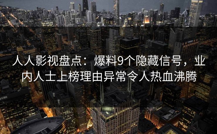 人人影视盘点:爆料9个隐藏信号,业内人士上榜理由异常令人热血沸腾 人人影视盘点:爆料9个隐藏信号,业内人士上榜理由异常令人热血沸腾