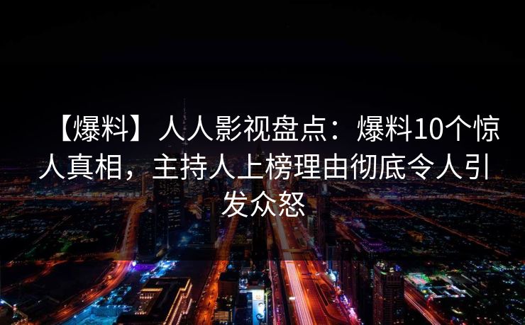【爆料】人人影视盘点：爆料10个惊人真相，主持人上榜理由彻底令人引发众怒