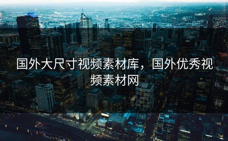 国外大尺寸视频素材库，国外优秀视频素材网