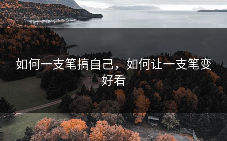 如何一支笔搞自己，如何让一支笔变好看