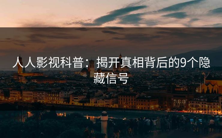 人人影视科普：揭开真相背后的9个隐藏信号