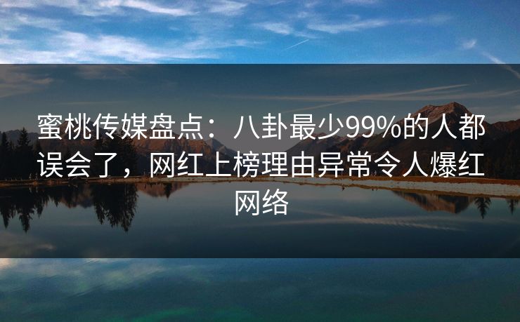 蜜桃传媒盘点：八卦最少99%的人都误会了，网红上榜理由异常令人爆红网络