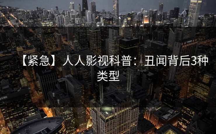 【紧急】人人影视科普:丑闻背后3种类型 【紧急】人人影视科普:丑闻背后3种类型