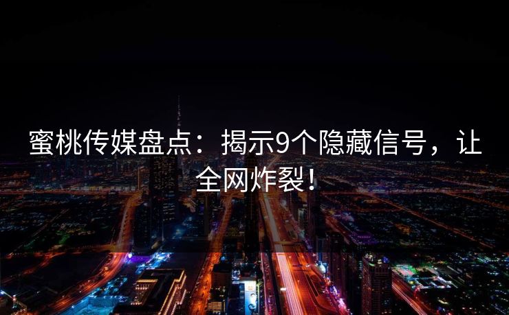 蜜桃传媒盘点：揭示9个隐藏信号，让全网炸裂！