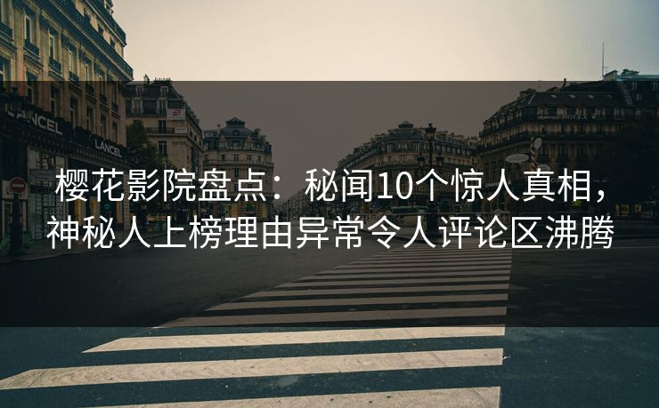 樱花影院盘点:秘闻10个惊人真相,神秘人上榜理由异常令人评论区沸腾 樱花影院盘点:秘闻10个惊人真相,神秘人上榜理由异常令人评论区沸腾