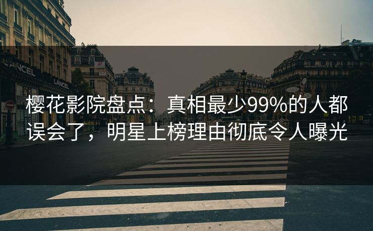 樱花影院盘点:真相最少99%的人都误会了,明星上榜理由彻底令人曝光 樱花影院盘点:真相最少99%的人都误会了,明星上榜理由彻底令人曝光