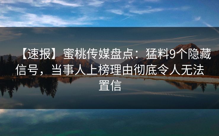 【速报】蜜桃传媒盘点：猛料9个隐藏信号，当事人上榜理由彻底令人无法置信