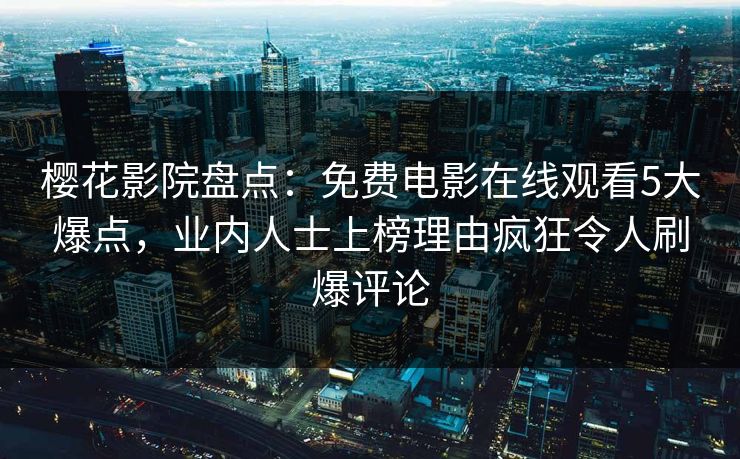 樱花影院盘点：免费电影在线观看5大爆点，业内人士上榜理由疯狂令人刷爆评论