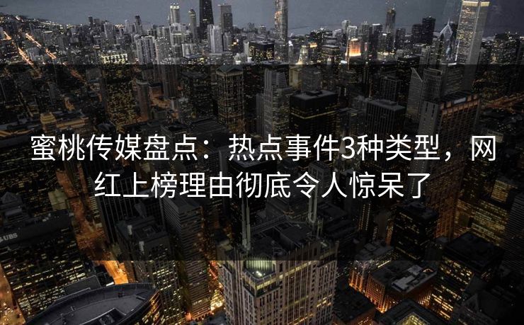 蜜桃传媒盘点:热点事件3种类型,网红上榜理由彻底令人惊呆了 蜜桃传媒盘点:热点事件3种类型,网红上榜理由彻底令人惊呆了