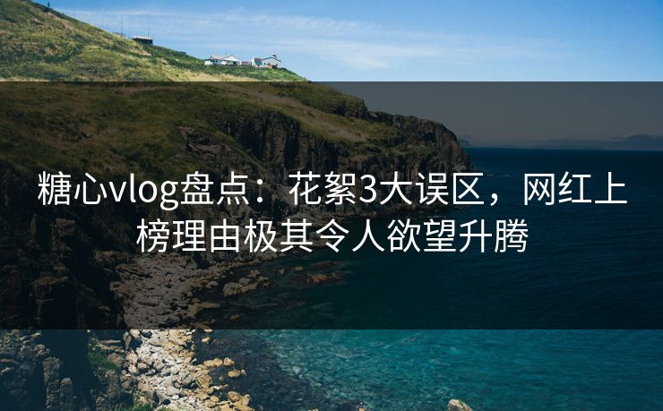 糖心vlog盘点：花絮3大误区，网红上榜理由极其令人欲望升腾