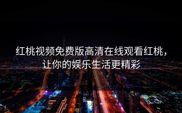 红桃视频免费版高清在线观看红桃，让你的娱乐生活更精彩